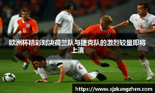欧洲杯精彩对决荷兰队与捷克队的激烈较量即将上演